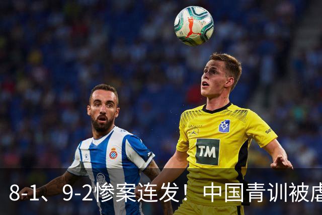 8-1、9-2惨案连发！中国青训被虐，董路小将凭啥成阻击大热门？
